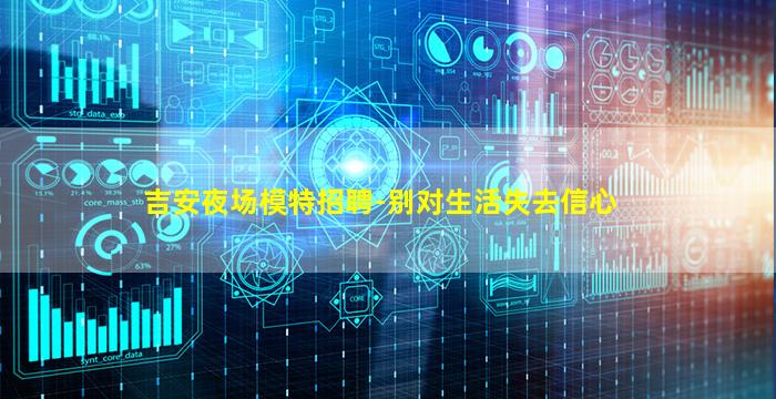 吉安夜场模特招聘-别对生活失去信心